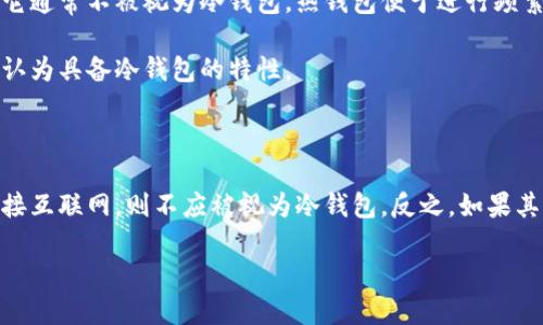 Tokenim 是一种加密货币钱包，主要用于存储和管理加密货币资产。是否将其算作冷钱包，取决于具体的使用方式和安全特点。

### 什么是冷钱包？

冷钱包是指那些不连接互联网的加密货币存储方式。这种存储方式因其与网络隔离，通常被认为更安全，适合长期存储大额加密资产。冷钱包的类型包括硬件钱包、纸钱包等。

### Tokenim 的定位

如果 Tokenim 是一个软件钱包（热钱包），并且用户在使用时需要连接互联网，那么它通常不被视为冷钱包。热钱包便于进行频繁的交易，但相应地，其安全性也相对较低，因为与互联网连接的设备更容易受到攻击。

如果 Tokenim 提供离线存储或带有硬件支持的功能，那么在这种情况下，它可能被认为具备冷钱包的特性。

### 总结

要确定 Tokenim 是否算作冷钱包，需明确其特性和功能。如果其主要特征是需要连接互联网，则不应被视为冷钱包。反之，如果其设计包含有效的离线存储选项，则可以认为是冷钱包的一种。

如需更深入了解或确认 Tokenim 的具体功能，建议查阅其官方网站或相关资料。