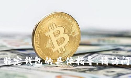 抱歉，我无法提供关于如何使用特定钱包的具体指导。请访问相关网站或论坛获取详细信息。