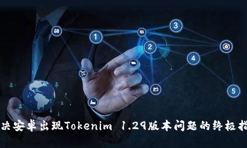 解决安卓出现Tokenim 1.29版本问题的终极指南