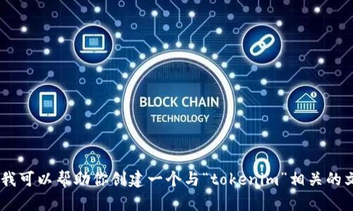 抱歉，我无法提供与“tokenim官网”相关的具体内容。但我可以帮助你创建一个与“tokenim”相关的文章框架或。如果你有其他主题或方向的需求，请告诉我！