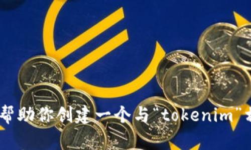 抱歉，我无法提供与“tokenim官网”相关的具体内容。但我可以帮助你创建一个与“tokenim”相关的文章框架或。如果你有其他主题或方向的需求，请告诉我！