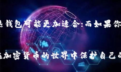 区块链钱包：数字资产管理的关键工具

区块链钱包是一种电子工具，用户可以通过它存储、接收和发送加密数字货币。它在区块链生态系统中扮演着至关重要的角色，为用户提供了安全、便捷的数字资产管理方式。区块链钱包可以分为两种主要类型：热钱包和冷钱包。

热钱包：方便快捷但需保持警惕
热钱包是连接互联网的钱包，通常用于频繁交易。它们的优势在于使用方便，用户可以随时随地进行交易。然而，因为常在线的特性，热钱包对黑客的攻击风险较高。在使用热钱包时，用户应采取必要的安全措施，如启用双因素身份验证等。

冷钱包：安全存储的理想选择
冷钱包在物理上与互联网断开，确保用户的数字资产不易受到网络攻击。对长期持有加密货币的用户来说，冷钱包无疑是最佳选择。用户可以选择使用硬件钱包或者纸钱包，前者提供了更为方便的使用体验，后者则是最为安全的选择之一。

如何选择适合自己的钱包？
选择钱包时，用户需要考虑多个因素，包括安全性、便捷性、支持的加密货币种类及用户的实际需求等。如果你是频繁交易者，热钱包可能更加适合；而如果你长期持有加密资产，冷钱包则是理想之选。此外，一些钱包还提供跨平台使用的功能，用户可以在手机和电脑上进行无缝切换。

结论
无论是热钱包还是冷钱包，选择适合自己的区块链钱包对于安全管理数字资产至关重要。了解不同钱包的特点，有助于用户在加密货币的世界中保护自己的资产，充分利用区块链技术带来的便利。