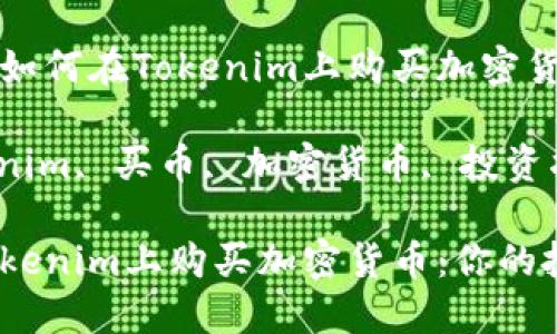 这是一份关于如何在Tokenim上购买加密货币的详细指南

关键字: Tokenim, 买币, 加密货币, 投资指南

如何轻松在Tokenim上购买加密货币：你的投资指南