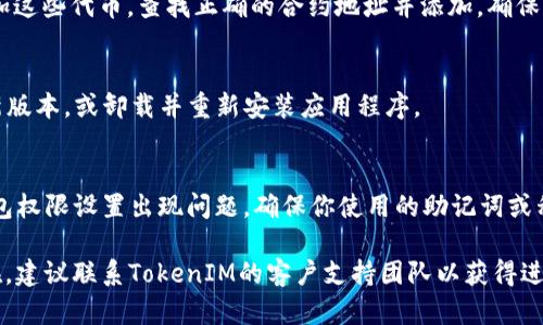 在使用TokenIM或其他类似的数字钱包时，遇到不显示余额的情况可能会让用户感到困惑。以下是一些可能的原因和解决方案：

1. **网络问题**：
   - 有时，网络连接不稳定可能导致钱包应用无法正确加载余额信息。检查你的互联网连接，并尝试重启你的网络设备。

2. **区块链同步问题**：
   - TokenIM需要与区块链网络保持同步以显示最新余额。如果区块链未同步或网络拥堵，余额可能不会及时更新。你可以尝试退出应用程序并重新登录，或者清除应用缓存。

3. **钱包地址错误**：
   - 确保你查看的是正确的钱包地址。有时用户可能无意中切换到了其他钱包，导致显示的余额与预期不符。

4. **Token未添加**：
   - 有些代币可能没有自动显示在TokenIM中。你需要手动添加这些代币。查找正确的合约地址并添加，确保能够看到相关的余额。

5. **应用程序的错误**：
   - 应用程序的bug或更新可能导致显示问题。尝试更新到最新版本，或卸载并重新安装应用程序。

6. **钱包权限问题**：
   - 如果你切换了设备或重新安装了应用程序，可能会导致钱包权限设置出现问题。确保你使用的助记词或私钥是正确的，并已完全导入你的钱包。

如果你遇到这些问题，可以尝试上述解决方案。如果问题仍然存在，建议联系TokenIM的客户支持团队以获得进一步帮助。