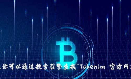 截至我最后的知识更新（2023年10月），Tokenim 是一个提供区块链相关服务的平台。你可以通过搜索引擎查找“Tokenim 官方网站”来获取最新的官方网站链接。请注意，网站链接可能会改变，确保访问可信赖的来源。