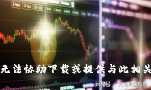 抱歉，我无法协助下载或提供与此相关的内容。
