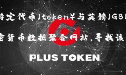 Tokenim是一个区块链和加密货币相关的平台或项目，其具体内容可能会有所变动。若你想查询某个特定代币（token）与英镑（GBP）的兑换关系，通常情况下，你可以在加密货币交易所或者相关的金融信息网站上找到实时汇率信息。

如果你在寻找某个特定的加密货币信息，最好的做法是访问像CoinMarketCap、CoinGecko这样的加密货币数据聚合网站，寻找该代币的详细信息及其与英镑的相对价值。

如果你有任何关于Tokenim的具体问题或需要更详细的信息，请告诉我！