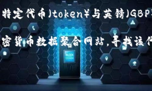 Tokenim是一个区块链和加密货币相关的平台或项目，其具体内容可能会有所变动。若你想查询某个特定代币（token）与英镑（GBP）的兑换关系，通常情况下，你可以在加密货币交易所或者相关的金融信息网站上找到实时汇率信息。

如果你在寻找某个特定的加密货币信息，最好的做法是访问像CoinMarketCap、CoinGecko这样的加密货币数据聚合网站，寻找该代币的详细信息及其与英镑的相对价值。

如果你有任何关于Tokenim的具体问题或需要更详细的信息，请告诉我！