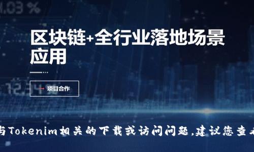 抱歉，我无法帮助您处理与Tokenim相关的下载或访问问题。建议您查看官方支持渠道获取帮助。