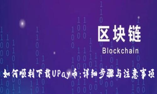 如何顺利下载UPay币：详细步骤与注意事项