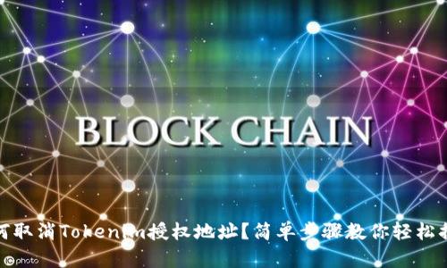 如何取消Tokenim授权地址？简单步骤教你轻松搞定