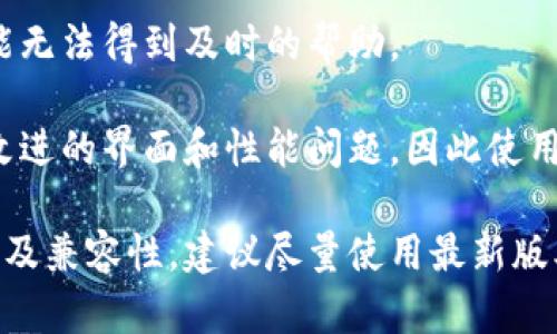 老版本的 TokenIm 是否能用，主要取决于几个因素，包括软件的更新、兼容性以及你的使用需求。以下是一些考虑因素：

1. **功能完整性**: 老版本有可能缺少新版本中的某些功能和改进。如果你需要最新的功能或修复，可能需要考虑更新。

2. **安全性**: 老版本软件通常可能存在已知的安全漏洞，而新版本会进行修复。例如，TokenIm 作为一种密码管理或加密工具，安全性非常重要，因此确保你使用的是最新版本可以降低安全风险。

3. **兼容性**: 有些新系统或平台可能不再支持旧版本的软件。如果你使用的新操作系统与老版本的 TokenIm 不兼容，那么你将无法继续使用。

4. **技术支持**: 老版本的软件通常在技术支持方面会逐渐减少，遇到问题时可能无法得到及时的帮助。

5. **用户体验**: 自动更新提供了用户更流畅的体验，老版本可能存在一些已被改进的界面和性能问题，因此使用新版本可能会更为顺畅。

综上所述，虽然老版本的 TokenIm 在某些情况下仍然可以使用，但为了安全、功能及兼容性，建议尽量使用最新版本。 如果你特别依赖老版本的某些功能，最好提前做好新版本的评估和适应准备。