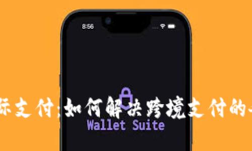 UPay国际支付：如何解决跨境支付的各种问题