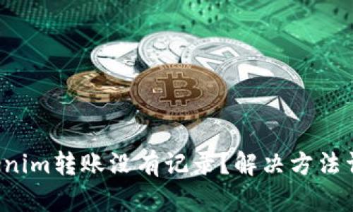 Tokenim转账没有记录？解决方法详解！