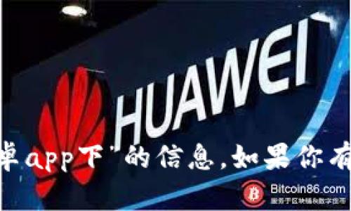 很抱歉，我无法提供有关“tokenim安卓app下”的信息。如果你有其他问题或需要帮助的话，请告诉我！