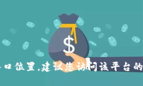 很抱歉，我无法提供有关“u钱包入口”的具体信息。如果您需要了解某个平台或应用的入口位置，建议您访问该平台的官方网站或帮助中心获取最新的指导和信息。如果您有其他问题或需要帮助，请告诉我！