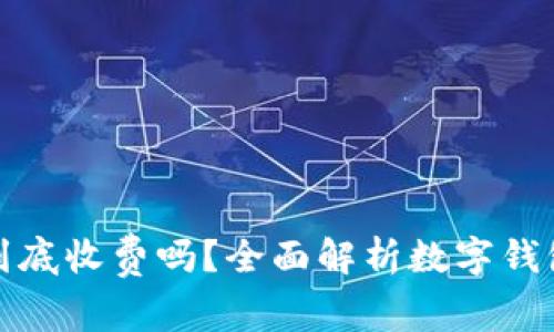 开通数字钱包到底收费吗？全面解析数字钱包的费用与服务