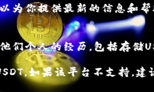 在Tokenim（如果你指的是一种特定的数字资产平台或应用程序）中能否存储USDT（泰达币）取决于该平台的功能和支持的资产类型。以下是一些一般性的信息，帮助你理解如何确认是否可以在特定平台上存储USDT：

1. 检查平台官方网站
访问Tokenim的官方网站，查找他们支持的数字货币列表。通常，交易所或数字钱包提供清晰的资产支持信息。如果USDT在支持的资产列表中，那么你就可以在这个平台上存储它。

2. 查看用户指南或帮助中心
大多数平台会提供用户指南或FAQ，帮助用户了解如何存储、交易和提现各种数字货币。在这些页面上，你可以找到有关USDT存储的详细信息。

3. 联系客服
如果你在网站上没有找到明确的信息，联系Tokenim的客服团队也是一个不错的选择。他们可以为你提供最新的信息和帮助，确认存储USDT的可行性。

4. 用户社区与论坛
参与与Tokenim相关的社区或论坛，寻找其他用户的经验分享。用户往往会在这些平台上讨论他们个人的经历，包括存储USDT的成功与否。

总之，如果Tokenim平台支持USDT，并提供对应的存储功能，那么你肯定可以在此平台上存入USDT。如果该平台不支持，建议寻找其他支持USDT的交易所或者数字钱包进行存储。