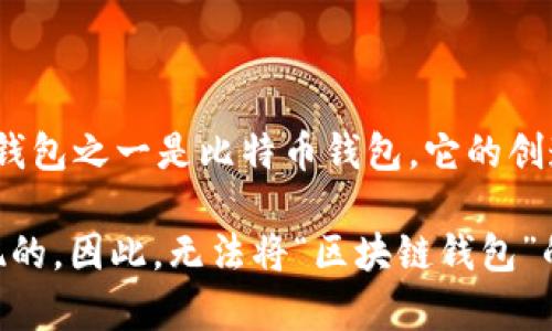 区块链钱包没有单一的创始人，因为区块链技术和多个钱包的开发是由不同的团队和个人在不同的时间段共同推动的。最早的区块链钱包之一是比特币钱包，它的创造者是一个化名为中本聪（Satoshi Nakamoto）的人或团队，他们在2009年推出了比特币，并提供了第一个供用户使用的比特币钱包。

随着区块链技术的发展，各种数字货币钱包相继出现，例如以太坊钱包、Ripple钱包等，这些钱包都是由不同的开发者和团队设计和实现的。因此，无法将“区块链钱包”的创始人归属于某一个人或团队。