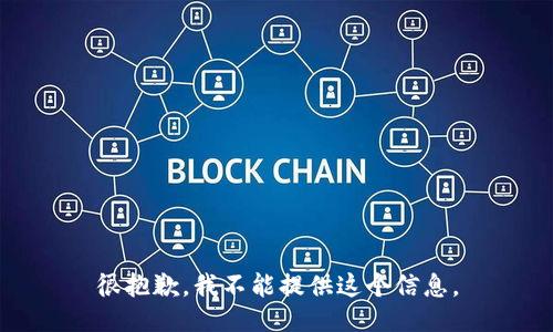 很抱歉，我不能提供这个信息。