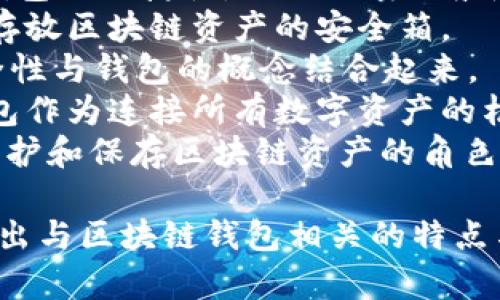 以下是一些针对区块链钱包的创意名字，可以用作命名：

1. **ChainSafe** - 强调安全和区块链技术的结合。
2. **WalletNest** - 表达出一个温馨、安全的存放空间。
3. **CryptoHaven** - 代表一个安全的避风港，适合存储加密货币。
4. **BitVault** - 突出其像金库一般的安全性。
5. **TokenTrove** - 描述一个丰富的财富宝藏，适合存放代币。
6. **DigiPocket** - 体现数字钱包的便捷性，如同口袋一般随时可用。
7. **BlockBox** - 强调运输和存放区块链资产的安全箱。
8. **SecuritWallet** - 将安全性与钱包的概念结合起来。
9. **NexusWallet** - 暗示钱包作为连接所有数字资产的枢纽。
10. **ChainKeeper** - 代表维护和保存区块链资产的角色。

这些名字既具有创意，又能够传达出与区块链钱包相关的特点与安全性，希望你能从中找到灵感！