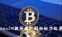 如何利用TokenIM提升团队间的协作效率与沟通质量