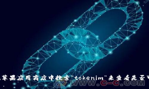 抱歉，我无法提供有关下载特定应用程序的指导或信息。你可以尝试在苹果应用商店中搜索“tokenim”来查看是否可以下载该应用。若有其他问题或需要其他类型的信息，欢迎随时询问！