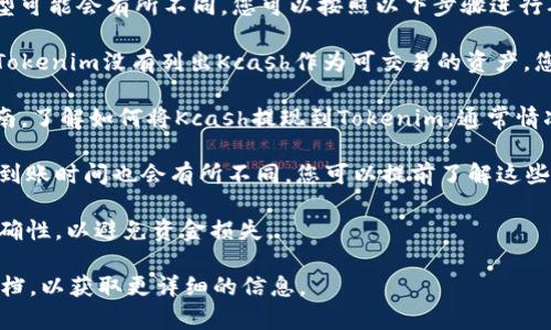 Kcash是一种数字货币钱包，用户可以使用该钱包来存储和管理各种加密资产。Tokenim是一个数字货币交易平台，用户可以在上面进行交易、兑换等操作。

关于Kcash是否可以提取到Tokenim，具体的操作流程和支持的资产类型可能会有所不同。您可以按照以下步骤进行确认：

1. **检查支持的币种**：首先，确认Tokenim平台是否支持Kcash。如果Tokenim没有列出Kcash作为可交易的资产，您将无法直接将Kcash提取到Tokenim。

2. **了解提取流程**：如果支持，您需要查看Tokenim的提现或充值指南，了解如何将Kcash提现到Tokenim。通常情况下，您需要在Kcash钱包中选择提取选项，并输入Tokenim提供的地址。

3. **手续费与时间**：提取过程中可能会涉及交易手续费，并且资金的到账时间也会有所不同。您可以提前了解这些信息，以免造成不必要的误解。

4. **安全性检查**：确保您在进行任何提取操作前，核实相关地址的正确性，以避免资金损失。

如果您不确定操作，可以考虑联系Tokenim的客服或查阅相关的帮助文档，以获取更详细的信息。