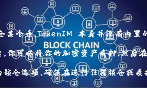 TokenIM 是一个去中心化的数字资产钱包，主要提供存储和管理各类加密货币的功能。至于锁仓某个币，TokenIM 本身并没有内置的锁仓机制。常见的锁仓功能通常在去中心化金融（DeFi）平台上提供，比如流动性挖矿或者质押。

如果你希望锁仓某个币，通常需要在支持锁仓功能的平台上进行操作。比如通过一些 DeFi 平台，你可以将你的加密资产质押，然后在合约期内锁定你的资金，这在很多情况下也可以为你带来收益。

如果你想在 TokenIM 上管理你的资产，建议你了解其他相关的 DeFi 平台，看看是否有合适的锁仓选项。确保在进行任何锁仓或质押操作前，充分了解相关风险和收益，并选择信誉好的平台进行操作。