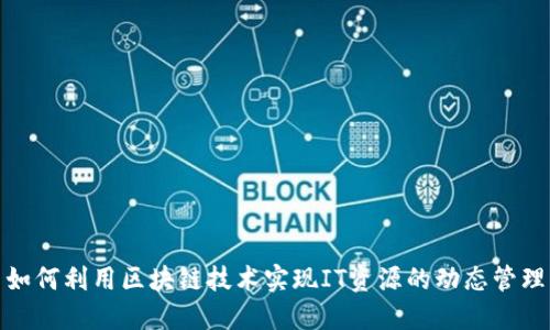 如何利用区块链技术实现IT资源的动态管理