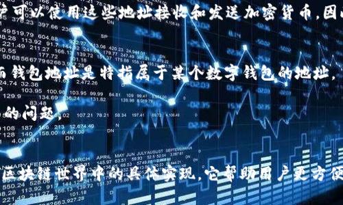 区块链地址与钱包地址之间有一些联系，但它们并不完全相同。下面是这两者的基本概念和区别。

### 区块链地址
区块链地址是一个用于接收和发送加密货币（例如比特币、以太坊等）的唯一标识符。它通常是一串复杂的字母和数字，用户可以将其分享给他人以接受付款。在大多数区块链网络中，地址是从公钥通过某种加密算法生成的。

### 钱包地址
钱包地址是存储加密货币的数字钱包的一个组成部分。一个钱包可以包含多个区块链地址，用户可以使用这些地址接收和发送加密货币。因此，钱包地址是特指那些与一个加密货币钱包关联的地址。

### 主要区别
- **定义**: 区块链地址是一个广泛的概念，表示任何可以用于接收和发送加密货币的地址；而钱包地址是特指属于某个数字钱包的地址。
- **数量**: 一个钱包可以生成多个区块链地址，帮助用户管理不同的交易和资产。
- **管理**: 钱包通常会提供用户友好的界面来管理这些地址，而区块链地址通常是技术层面的问题。

### 结论
可以说，所有的钱包地址都是区块链地址，但不是所有的区块链地址都是钱包地址。钱包地址是区块链世界中的具体实现，它帮助用户更方便地管理他们的数字资产。了解这两者之间的区别，有助于用户更好地管理自己的加密货币资产。