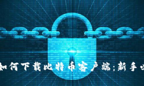 中本聪如何下载比特币客户端：新手必读指南