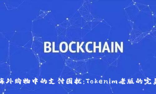 如何解决海外购物中的支付困扰：Tokenim老版的完美解决方案