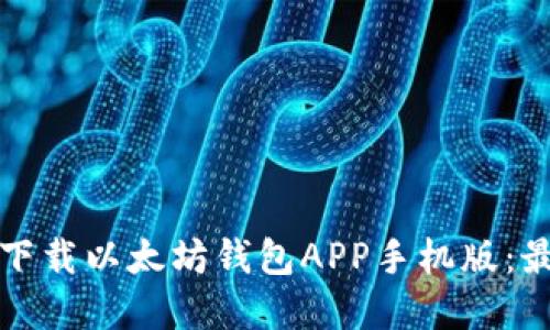 如何轻松下载以太坊钱包APP手机版：最完整指南