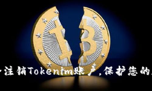 如何安全注销Tokenim账户，保护您的数字资产