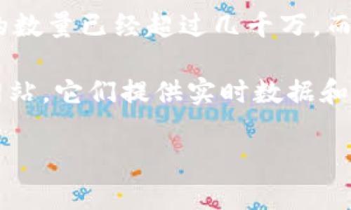 截至我知识的截止日期（2023年10月），确切的区块链钱包总数并不好确定，因为钱包的数量是在不断变化的，并且不同的钱包可能会由不同的服务或平台提供。此外，有些钱包可能是空钱包，并没有存储任何加密货币。

区块链钱包可以分为两个主要类型：热钱包和冷钱包。热钱包通常用于日常交易，连接互联网，方便用户访问。而冷钱包则是离线存储，通常更安全，适合长期存储。

根据一些统计数据，可以说全世界的区块链钱包总数在数亿级别。例如，某些报告指出，比特币钱包的数量已经超过几千万，而以太坊钱包的数量也在快速增长。不少平台和服务还会生成多个钱包地址，因此较难准确评估总数。

如果你对特定的区块链或加密货币的钱包数量感兴趣，可以查看相关的区块链浏览器或相关统计网站，它们提供实时数据和分析。

如需了解更具体的数据或统计信息，请访问相关的加密货币市场分析网站。