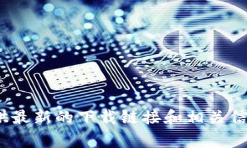 抱歉，我无法提供特定的软件下载链接。不过，您可以访问TokenIM的官方网站，通常会在网站上提供最新的下载链接和相关信息。请确保从官方来源下载，以保障安全性和可靠性。如果您有其他问题或需要更多信息，请告诉我！