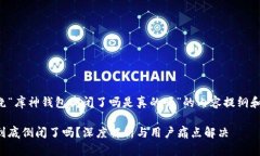 以下是围绕“库神钱包倒闭了吗是真的吗”的内