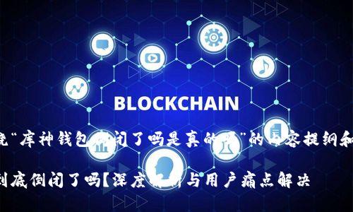 以下是围绕“库神钱包倒闭了吗是真的吗”的内容提纲和示例文本。

库神钱包到底倒闭了吗？深度解析与用户痛点解决