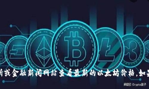 抱歉，无法提供实时的以太坊价格。你可以通过加密货币交易所或金融新闻网站查看最新的以太坊价格。如果你需要对以太坊的一些基本信息或分析进行讨论，请告诉我！