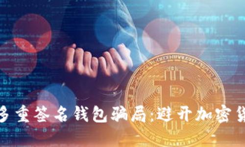 深入了解Tokenim多重签名钱包骗局：避开加密货币陷阱的必备指南