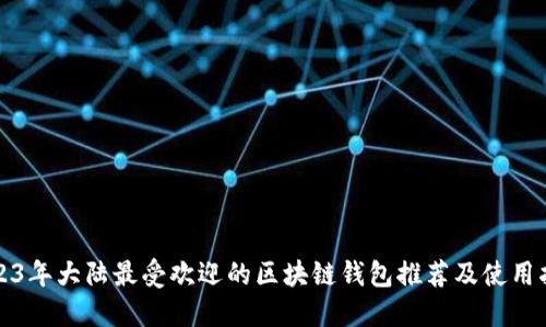 2023年大陆最受欢迎的区块链钱包推荐及使用指南