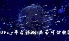 UPay平台评测：是否可信赖？