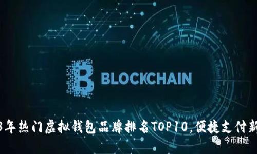 2023年热门虚拟钱包品牌排名TOP10，便捷支付新选择