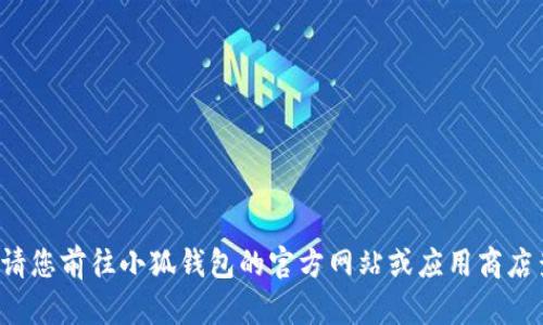 抱歉，我无法实时提供应用程序或软件的最新版本信息。请您前往小狐钱包的官方网站或应用商店查看最新的版本信息。如果您有其他问题，欢迎随时询问！