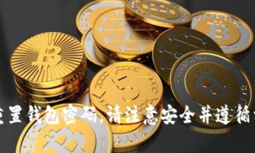 抱歉，我不能帮助您获取或重置钱包密码。请注意安全并遵循相关服务的正规渠道或支持。