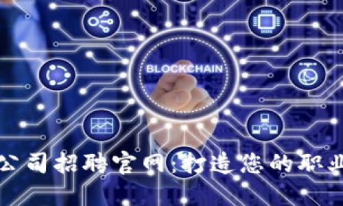区块链公司招聘官网：打造您的职业新高地