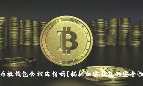 加密货币放钱包会被冻结吗？揭秘加密钱包的安全性与风险