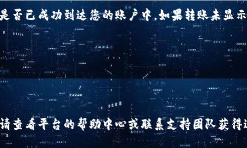 为了将Tokenim转账到OKEx，您可以按照以下步骤操作：

### 1. 创建并验证OKEx账户
如果您还没有OKEx账户，首先需要注册一个账户并完成身份验证。访问OKEx官方网站，通过电子邮件注册账户，并按照要求完成身份验证。这通常包括提供身份证明和地址证明等文件。

### 2. 登录您的OKEx账户
在您的浏览器中访问OKEx，并使用您的凭据登录到您的账户。确保您的账户处于安全状态，以避免任何潜在的风险。

### 3. 查找您的Tokenim钱包地址
在OKEx平台中，您需要找到您用于接收Tokenim的特定钱包地址。登录后，导航至“资产”或“钱包”部分，找到“存款”选项。在存款界面中，选择Tokenim（或其对应的代币代码），OKEx将生成一个唯一的钱包地址。

### 4. 登录Tokenim平台
然后，您需要登录到您的Tokenim钱包或交易平台。如果您使用的是软件钱包、硬件钱包或交易所，请确保您使用的设备是安全的，并进入您的Tokenim账户。

### 5. 发起转账
在Tokenim平台中，找到“发送”或“转账”选项。输入您在OKEx上获得的Tokenim钱包地址，并输入您要转账的数量。请确保您确认地址的正确性，因为转账一旦发出，无法撤回。

### 6. 确认转账
仔细检查所有信息，包括目标地址和转账数量。确认无误后，提交转账请求。在此过程中，可能需要输入您设置的交易密码或进行其他安全验证。

### 7. 等待确认
一旦您提交了转账请求，您需要等待区块链的确认。转账通常需要几分钟到几小时的时间，这取决于网络的拥堵程度以及Tokenim的确认速度。

### 8. 检查OKEx账户
转账完成后，返回到您的OKEx账户，查看您的资产列表。找到Tokenim以确认转账是否已成功到达您的账户中。如果转账未显示，请耐心等待，或者联系OKEx支持部门以获得帮助。

### 额外提示
- **交易费用**：每笔转账通常会产生一定的手续费，确保您了解这些费用。
- **网络状态**：在转账之前检查网络状态，确保没有延误或问题。
- **安全性**：为保护您的资金，请使用两步验证（2FA）等安全措施。

通过以上步骤，您应该能够成功将Tokenim转账到OKEx。如果在过程中遇到困难，请查看平台的帮助中心或联系支持团队获得进一步的帮助。