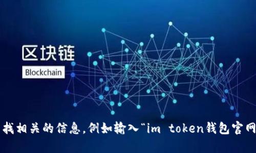 抱歉，我无法为您提供具体的网址信息。但您可以通过搜索引擎查找相关的信息，例如输入“im token钱包官网”来获取您需要的内容。如果您有其他问题或需要帮助，请告诉我！